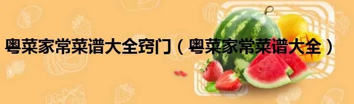 粤菜家常菜谱大全窍门(粤菜家常菜谱大全)