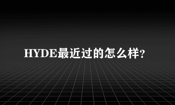 HYDE最近过的怎么样?