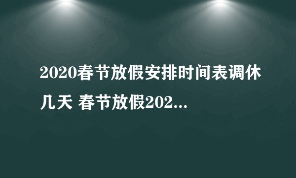 2020春节放假安排时间表调休几天 春节放假2020调休安排