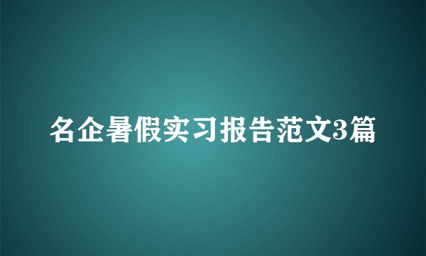 名企暑假实习报告范文3篇