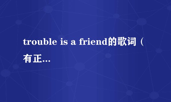 trouble is a friend的歌词(有正确的)还有翻译
