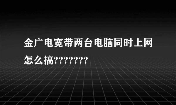 金广电宽带两台电脑同时上网怎么搞???????