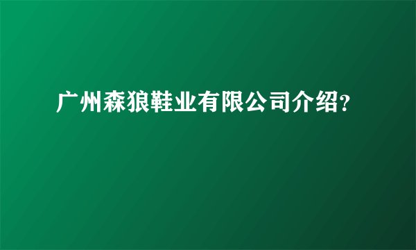 广州森狼鞋业有限公司介绍？