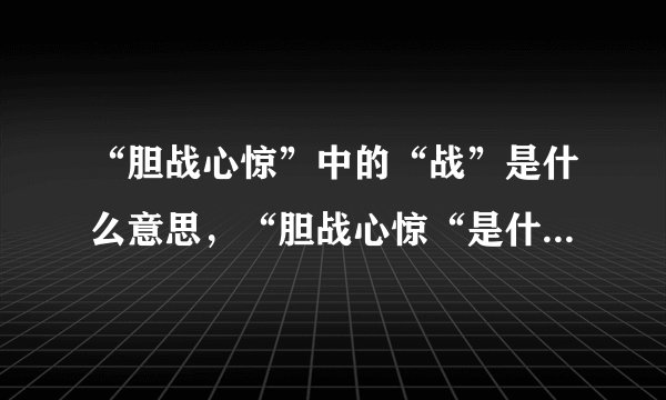 “胆战心惊”中的“战”是什么意思，“胆战心惊“是什么意思？