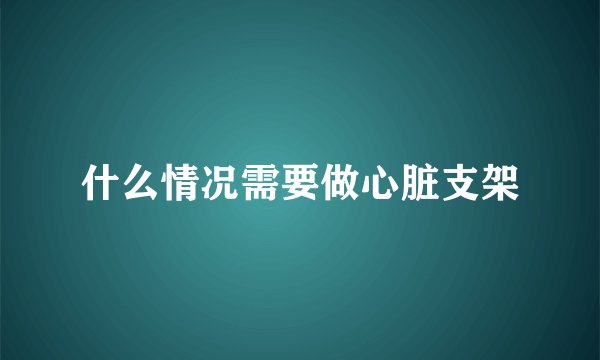 什么情况需要做心脏支架