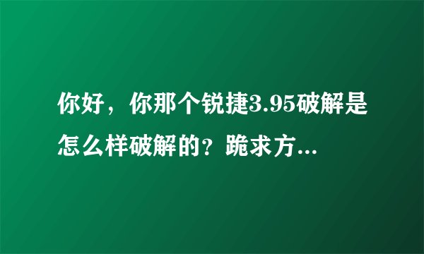 你好，你那个锐捷3.95破解是怎么样破解的？跪求方法，谢谢~