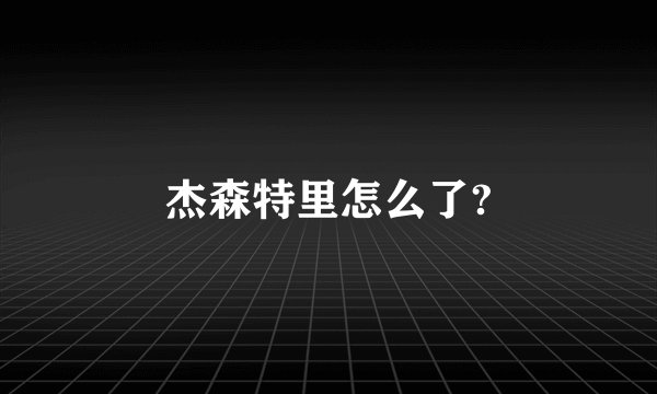 杰森特里怎么了?