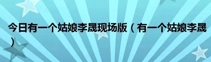 今日有一个姑娘李晟现场版（有一个姑娘李晟）