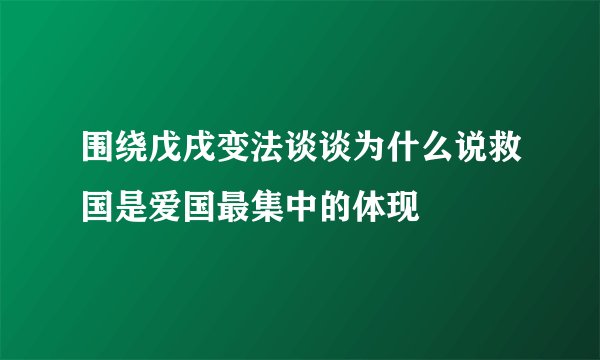 围绕戊戌变法谈谈为什么说救国是爱国最集中的体现