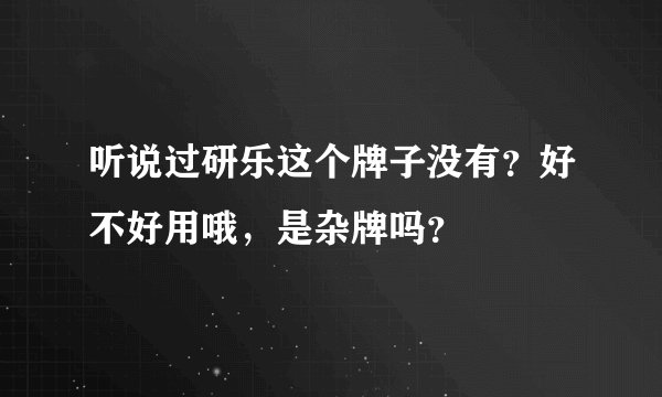 听说过研乐这个牌子没有？好不好用哦，是杂牌吗？