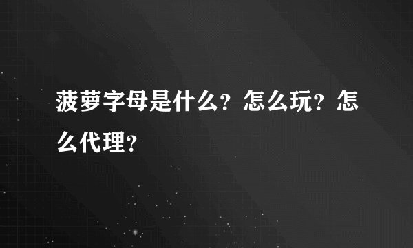 菠萝字母是什么？怎么玩？怎么代理？