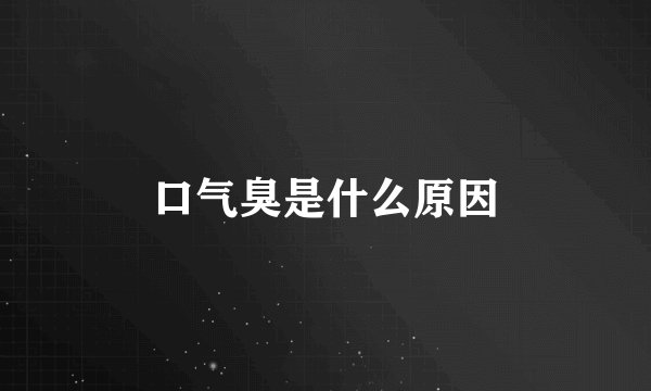 口气臭是什么原因
