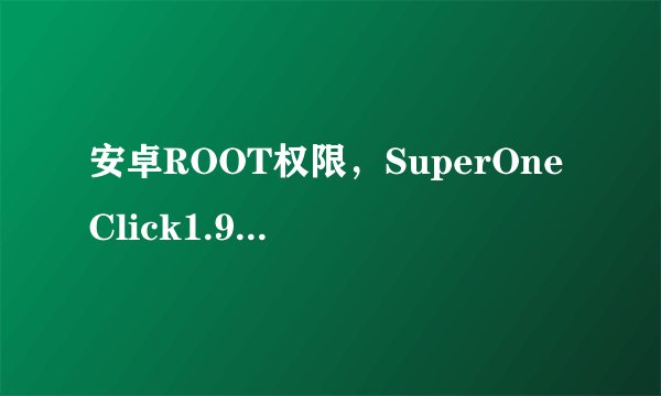 安卓ROOT权限，SuperOneClick1.9.1汉化版那里可以下载