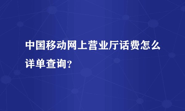 中国移动网上营业厅话费怎么详单查询？