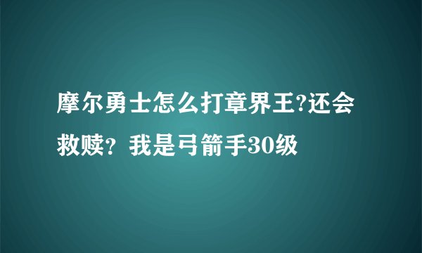 摩尔勇士怎么打章界王?还会救赎？我是弓箭手30级