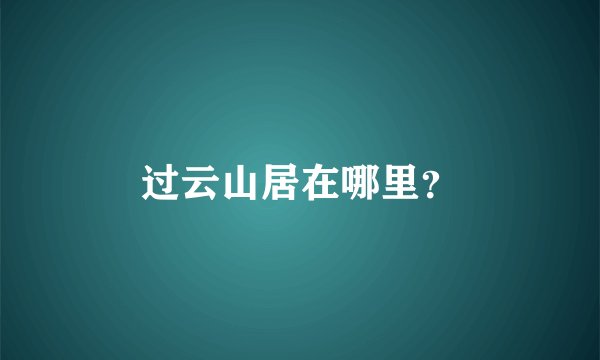 过云山居在哪里？