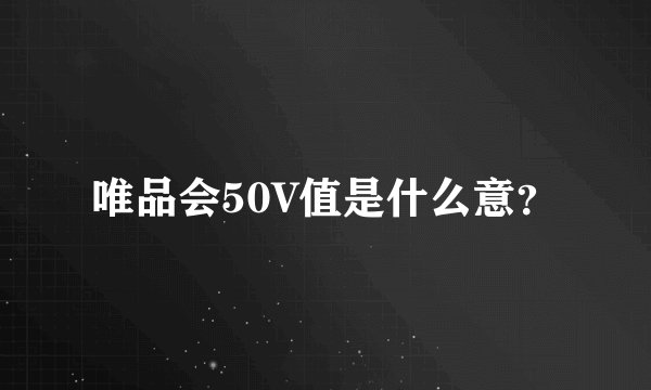 唯品会50V值是什么意？