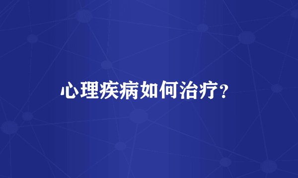 心理疾病如何治疗?