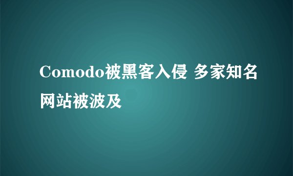 Comodo被黑客入侵 多家知名网站被波及