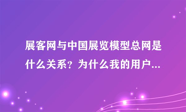展客网与中国展览模型总网是什么关系？为什么我的用户名在两个网站都可以登录？