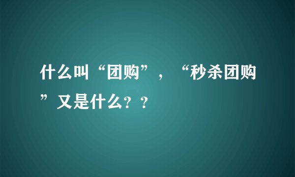 什么叫“团购”，“秒杀团购”又是什么？？