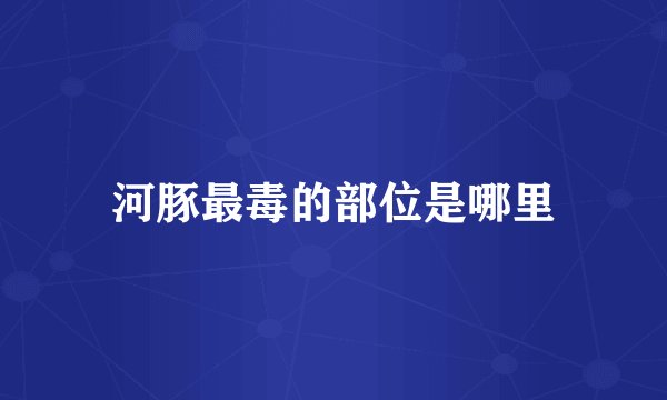 河豚最毒的部位是哪里