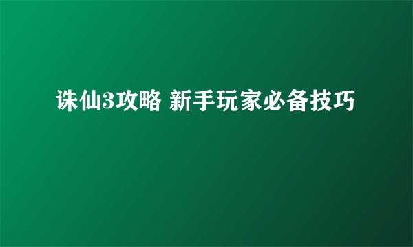 诛仙3攻略 新手玩家必备技巧