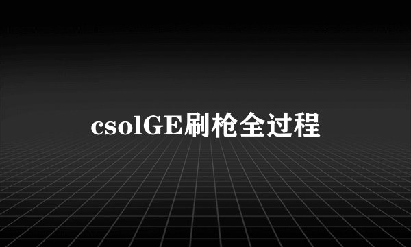 csolGE刷枪全过程
