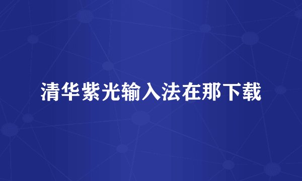 清华紫光输入法在那下载