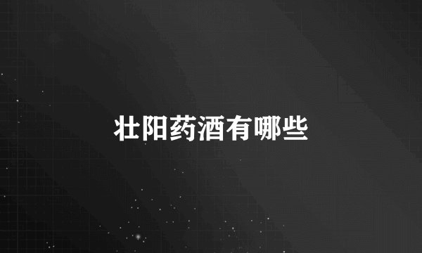 壮阳药酒有哪些