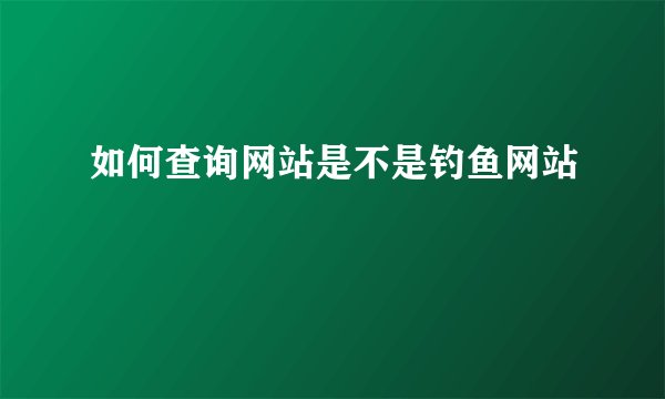 如何查询网站是不是钓鱼网站