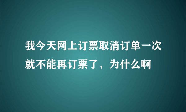 我今天网上订票取消订单一次就不能再订票了，为什么啊