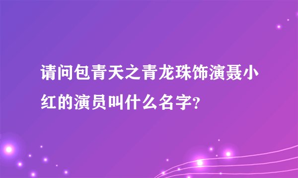 请问包青天之青龙珠饰演聂小红的演员叫什么名字?