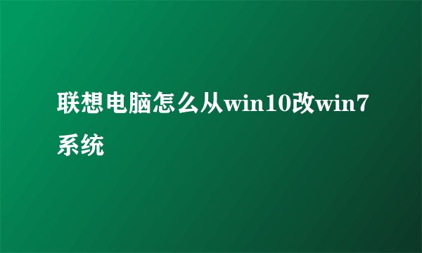 联想电脑怎么从win10改win7系统