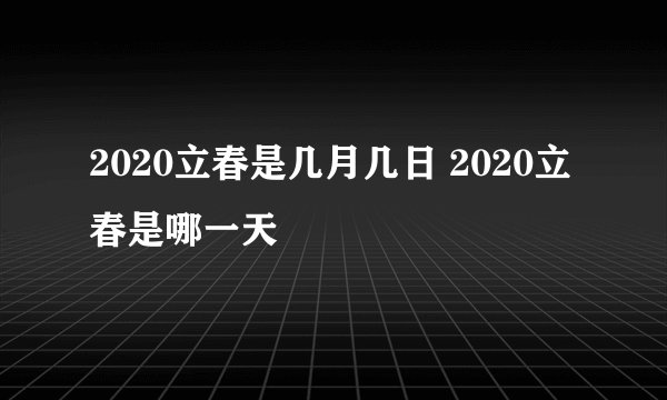2020立春是几月几日 2020立春是哪一天