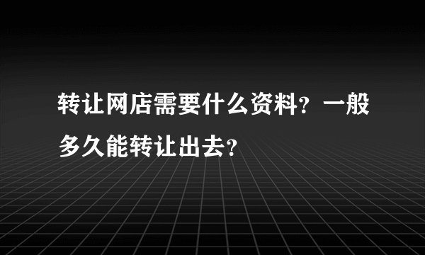 转让网店需要什么资料？一般多久能转让出去？