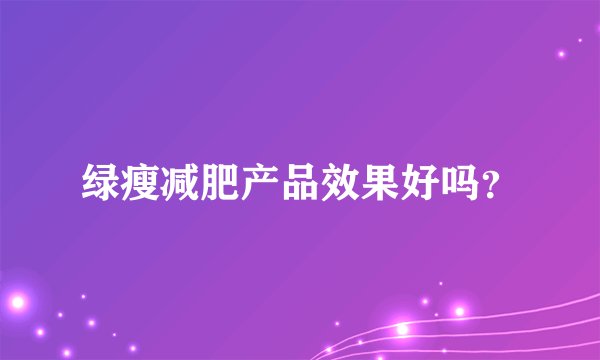 绿瘦减肥产品效果好吗？