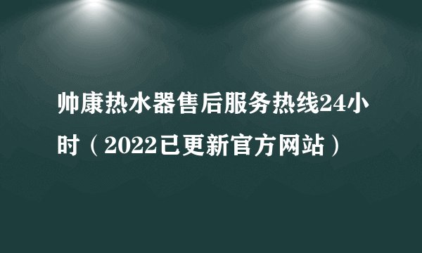 帅康热水器售后服务热线24小时(2022已更新官方网站)