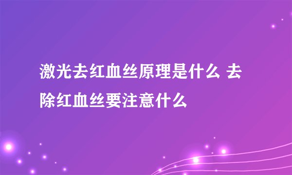 激光去红血丝原理是什么 去除红血丝要注意什么