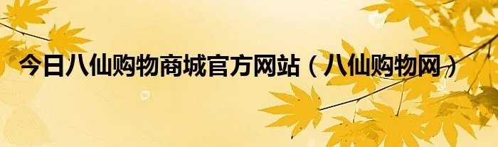 今日八仙购物商城官方网站（八仙购物网）