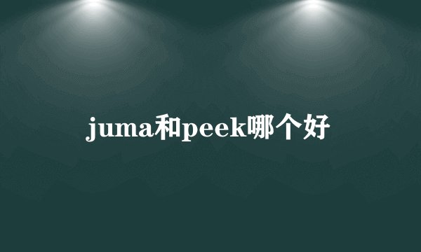 juma和peek哪个好