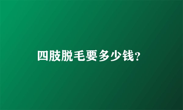 四肢脱毛要多少钱？