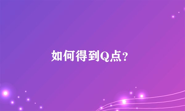 如何得到Q点？