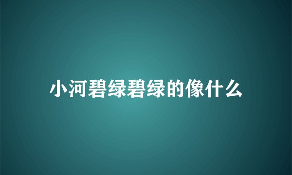 小河碧绿碧绿的像什么