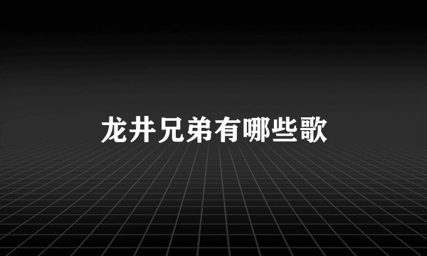 龙井兄弟有哪些歌