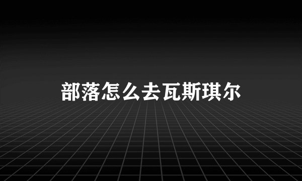 部落怎么去瓦斯琪尔