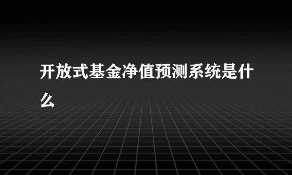 开放式基金净值预测系统是什么