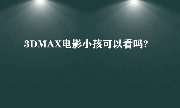 3DMAX电影小孩可以看吗?
