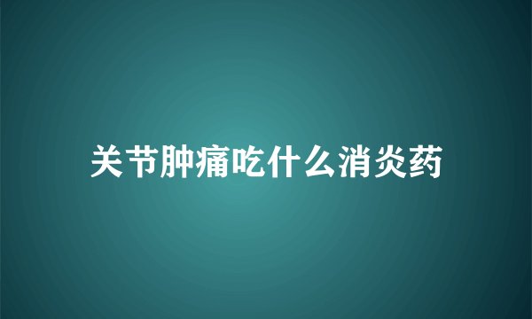关节肿痛吃什么消炎药