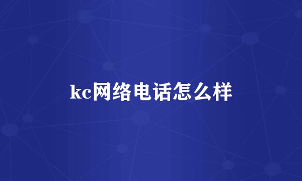 kc网络电话怎么样
